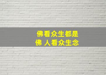 佛看众生都是佛 人看众生念